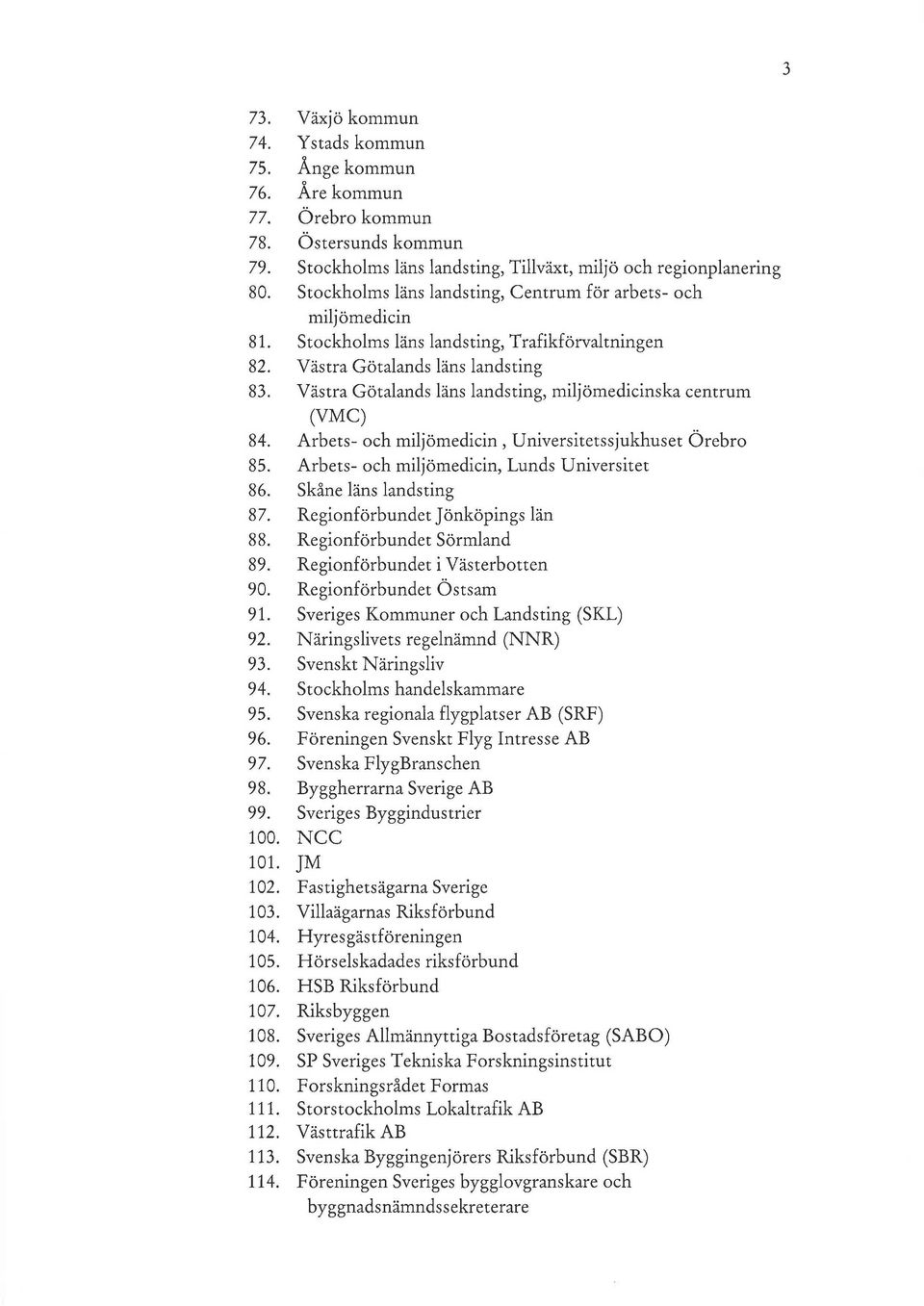 Västra Götalands läns landsting, miljömedicinska centrum (VMC) 84. Arbets- och miljömedicin, Universitetssjukhuset Örebro 85. Arbets- och miljömedicin, Lunds Universitet 86. Skåne läns landsting 87.