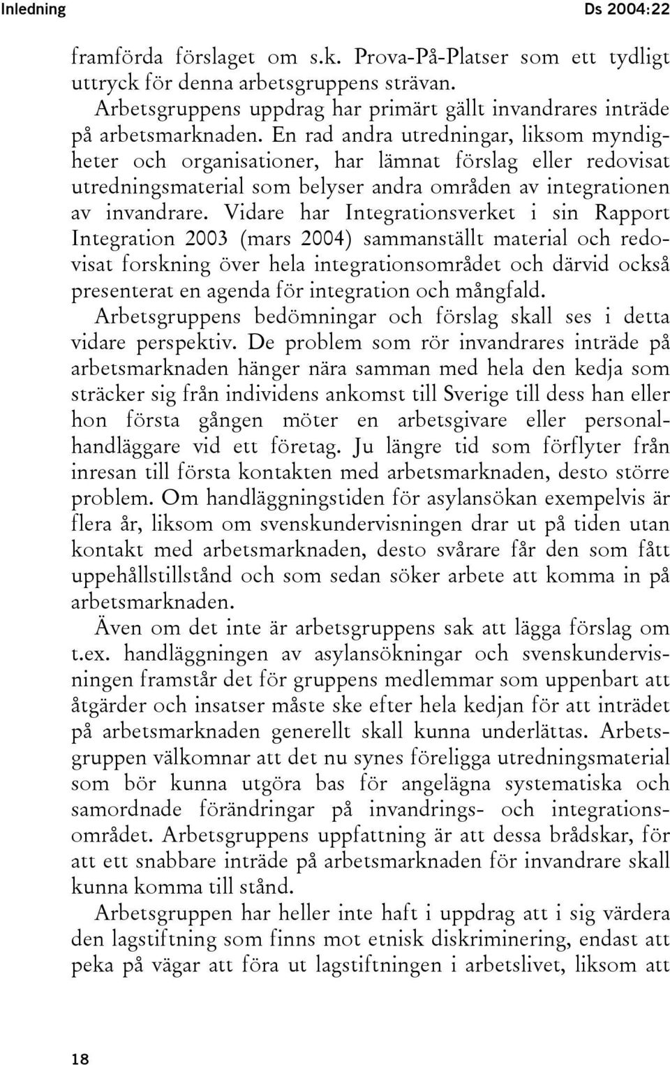 En rad andra utredningar, liksom myndigheter och organisationer, har lämnat förslag eller redovisat utredningsmaterial som belyser andra områden av integrationen av invandrare.