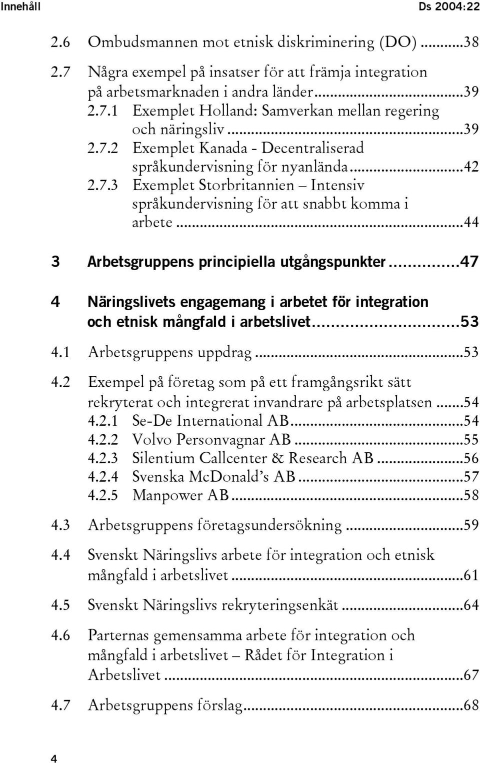 ..44 3 Arbetsgruppens principiella utgångspunkter...47 4 Näringslivets engagemang i arbetet för integration och etnisk mångfald i arbetslivet...53 4.