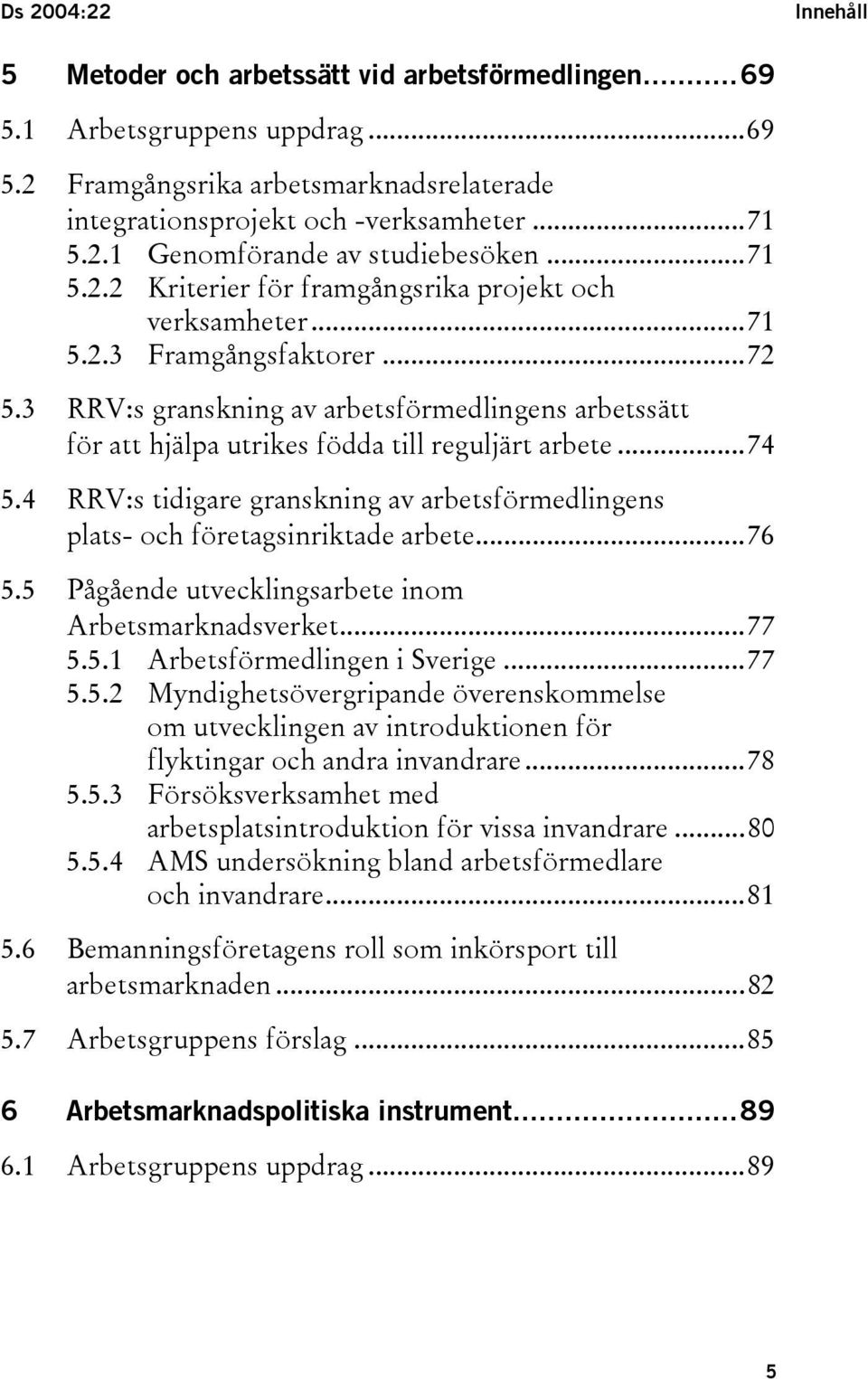 3 RRV:s granskning av arbetsförmedlingens arbetssätt för att hjälpa utrikes födda till reguljärt arbete...74 5.4 RRV:s tidigare granskning av arbetsförmedlingens plats- och företagsinriktade arbete.