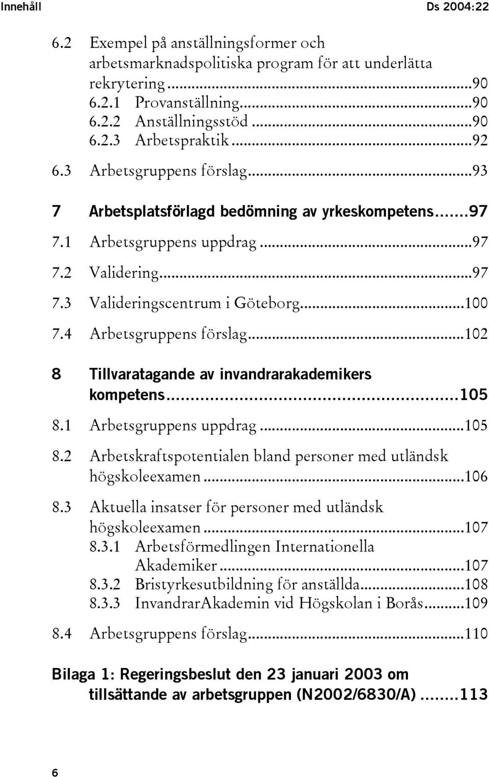 4 Arbetsgruppens förslag...102 8 Tillvaratagande av invandrarakademikers kompetens...105 8.1 Arbetsgruppens uppdrag...105 8.2 Arbetskraftspotentialen bland personer med utländsk högskoleexamen...106 8.