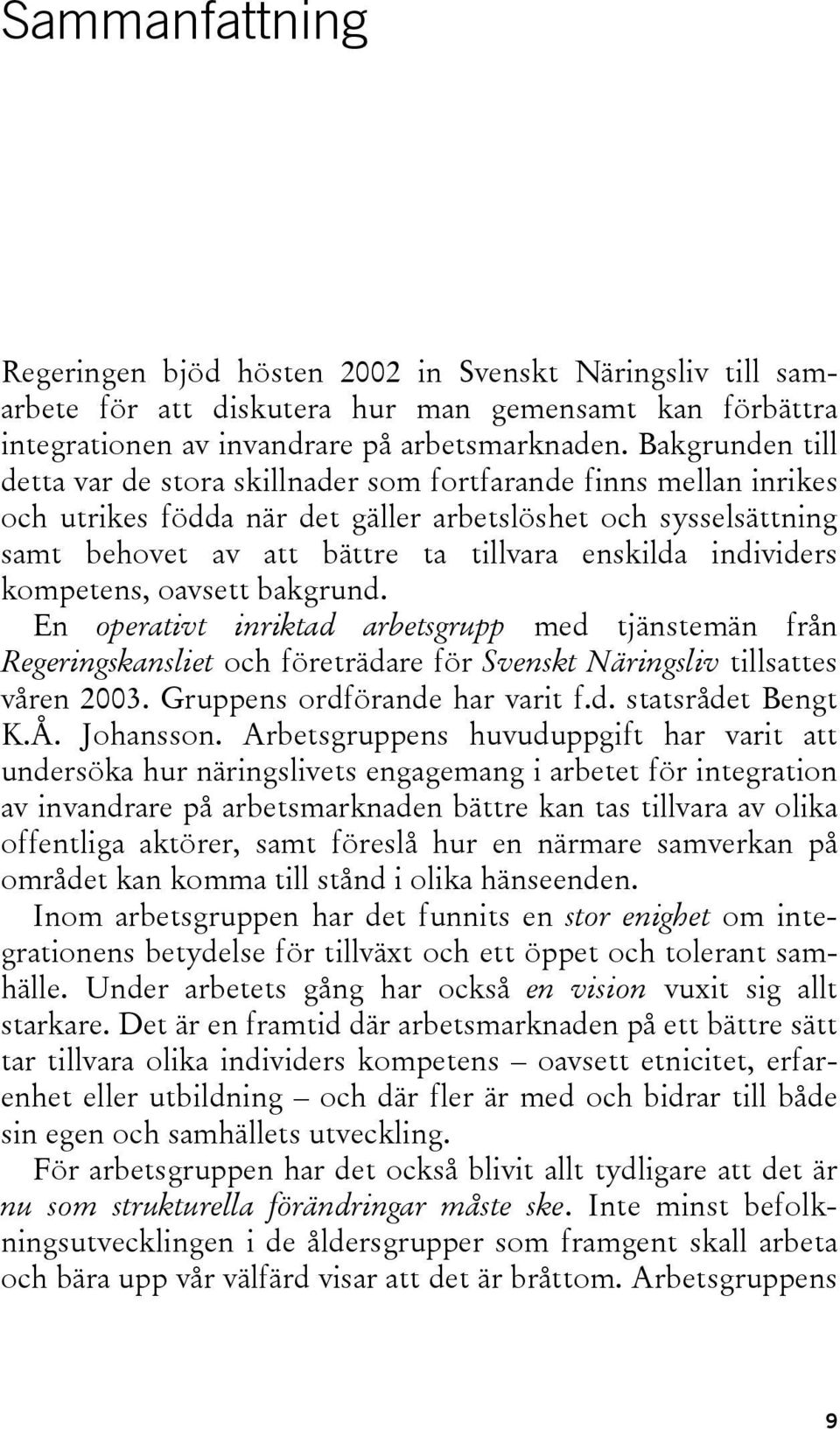 individers kompetens, oavsett bakgrund. En operativt inriktad arbetsgrupp med tjänstemän från Regeringskansliet och företrädare för Svenskt Näringsliv tillsattes våren 2003.