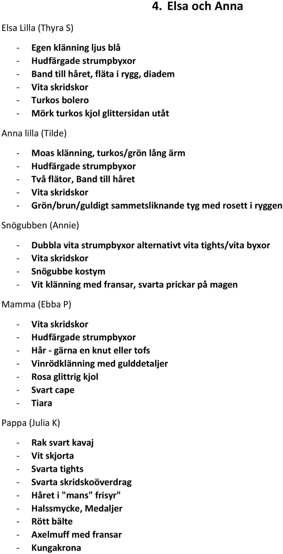 alternativt vita tights/vita byxor - Snögubbe kostym - Vit klänning med fransar, svarta prickar på magen Mamma (Ebba P) - Hudfärgade strumpbyxor - Hår - gärna en knut eller tofs - Vinrödklänning med