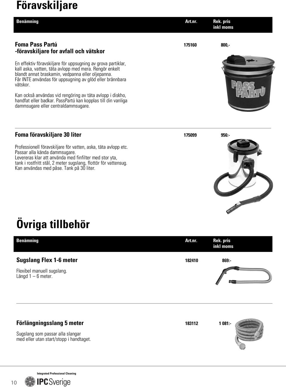 Kan också användas vid rengöring av täta avlopp i diskho, handfat eller badkar. PassPartú kan kopplas till din vanliga dammsugare eller centraldammsugare.