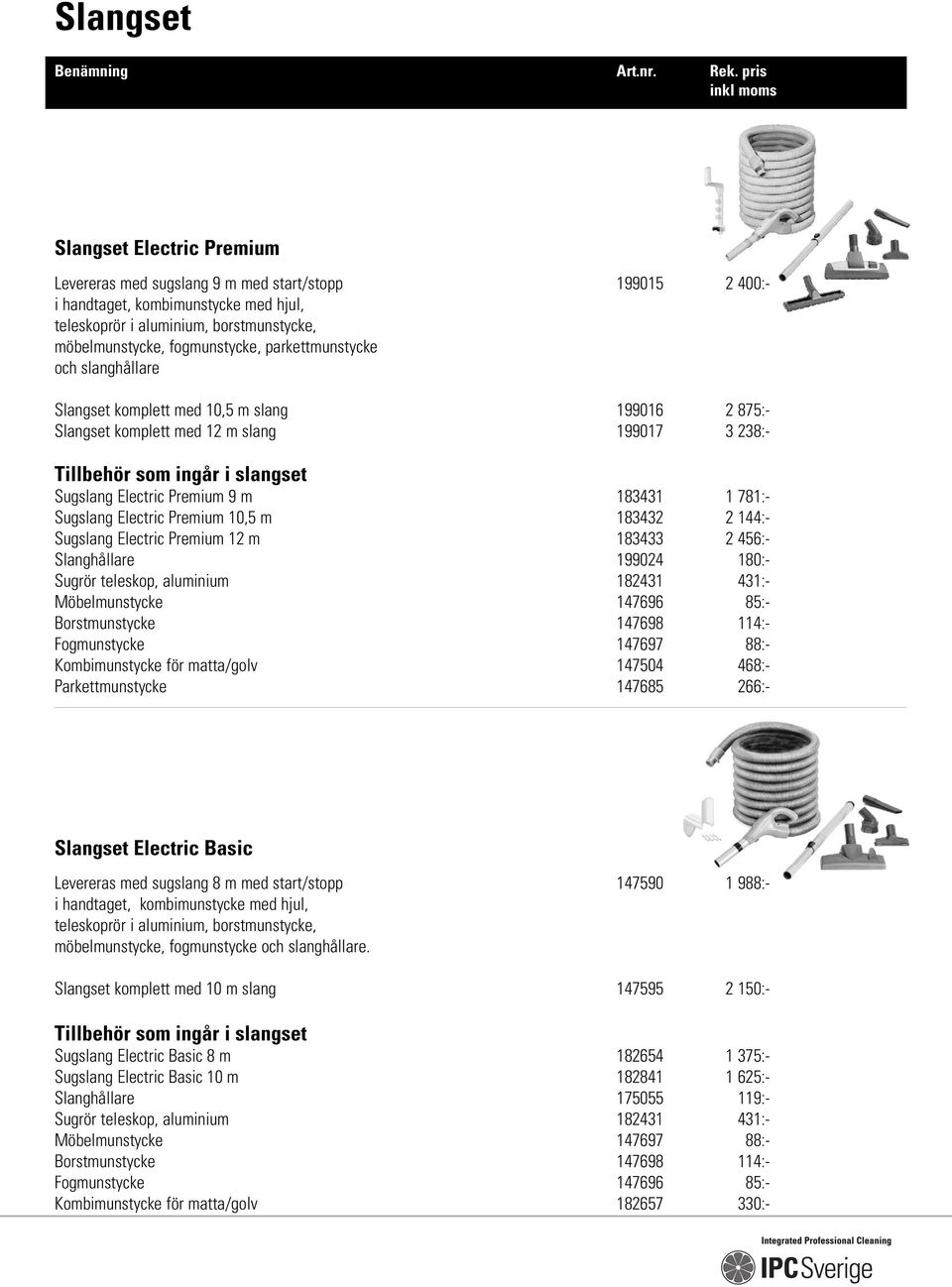 Premium 9 m 183431 1 781:- Sugslang Electric Premium 10,5 m 183432 2 144:- Sugslang Electric Premium 12 m 183433 2 456:- Slanghållare 199024 180:- Sugrör teleskop, aluminium 182431 431:-