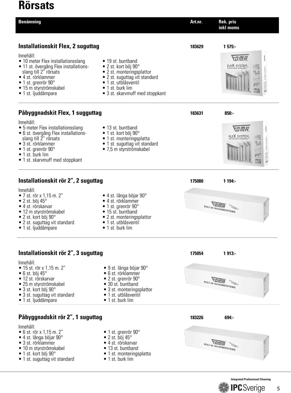 skarvmuff med stoppkant Påbyggnadskit Flex, 1 sugguttag 183631 850:- 5 meter Flex installationsslang 13 st. buntband 6 st. övergång Flex installations- 1 st. kort böj 90 slang till 2 rörsats 1 st.