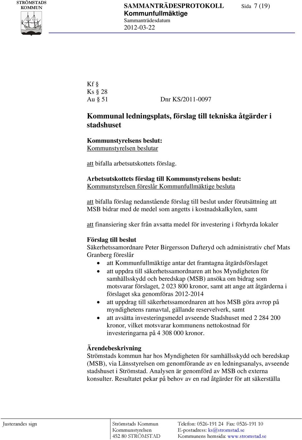 Arbetsutskottets förslag till Kommunstyrelsens beslut: Kommunstyrelsen föreslår Kommunfullmäktige besluta att bifalla förslag nedanstående förslag till beslut under förutsättning att MSB bidrar med