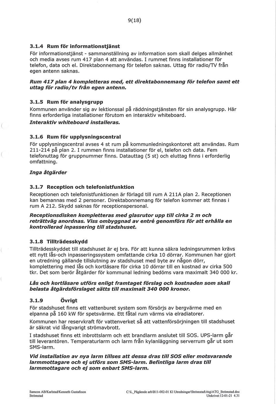 Rum 417 plan 4 kompletteras med, ett direktabonnemang för telefon samt ett uttag för radio/tv fr~n egen antenn. 3.1.5 Rum för analysgrupp Kommunen använder sig av lektionssal på räddningstjänsten för sin analysgrupp.