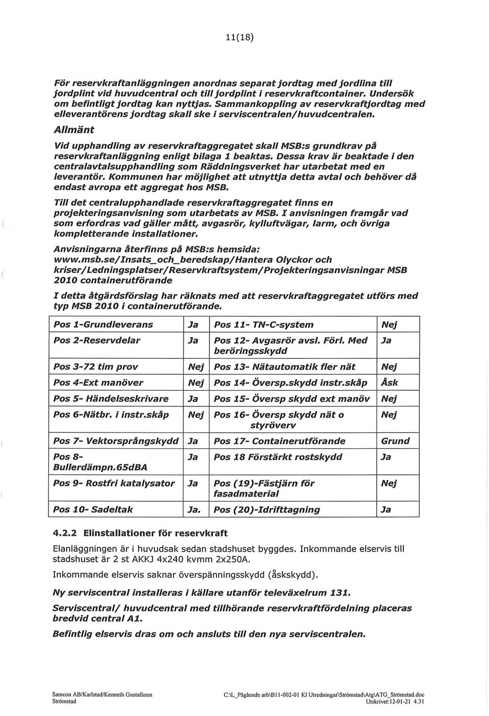 Allmänt Vid upphandling av reservkraftaggregatet skall MSB:s grundkrav pa reservkraftanläggning enligt bilaga 1 beaktas.