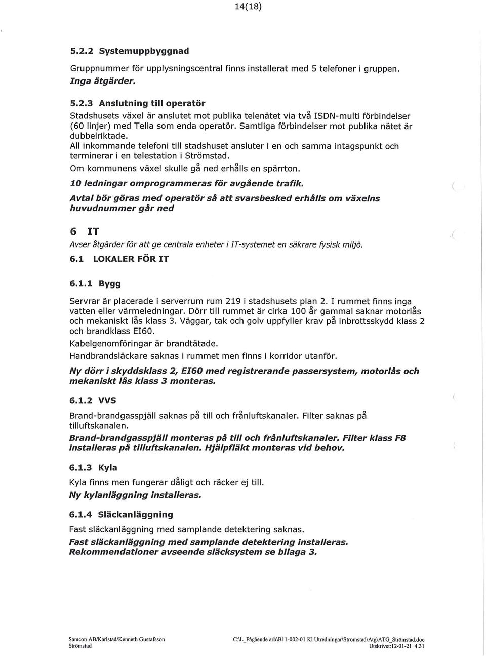 Om kommunens växel skulle gå ned erhålls en spärrton. 10 ledningar omprogrammeras för avg~ende trafik.