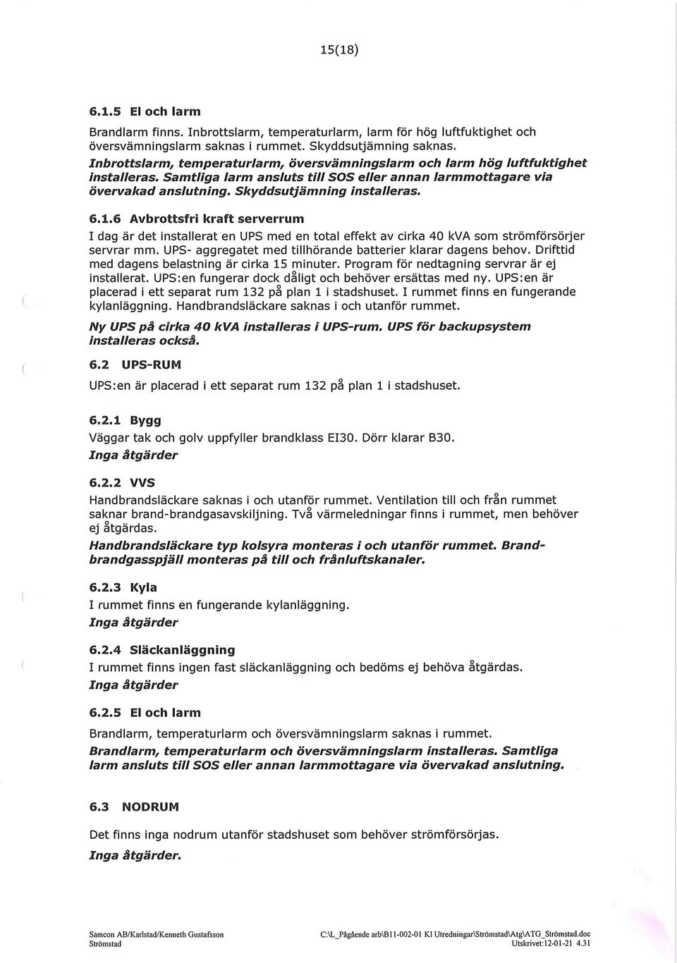 6.1.6 Avbrottsfri kraft serverrum I dag är det installerat en UPS med en total effekt av cirka 40 kva som strömförsörjer servrar mm. UPS- aggregatet med tillhörande batterier klarar dagens behov.