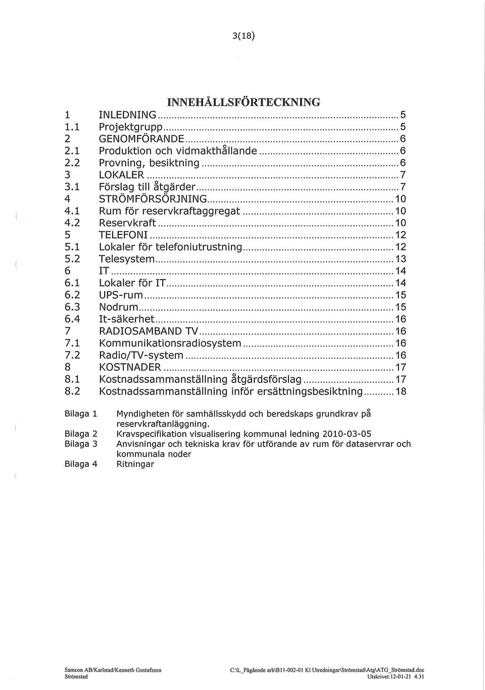 .. 14 6.1 Lokaler för IT... 14 6.2 UPS-rum... 15 6.3 Nodrum... 15 6.4 It-säkerhet...... 16 7 RADIOSAMBAND TV... 16 7.1 Kommunikationsradiosystem... 16 7.2 Radio/TV-system... 16 8 KOSTNADER........ 17 8.