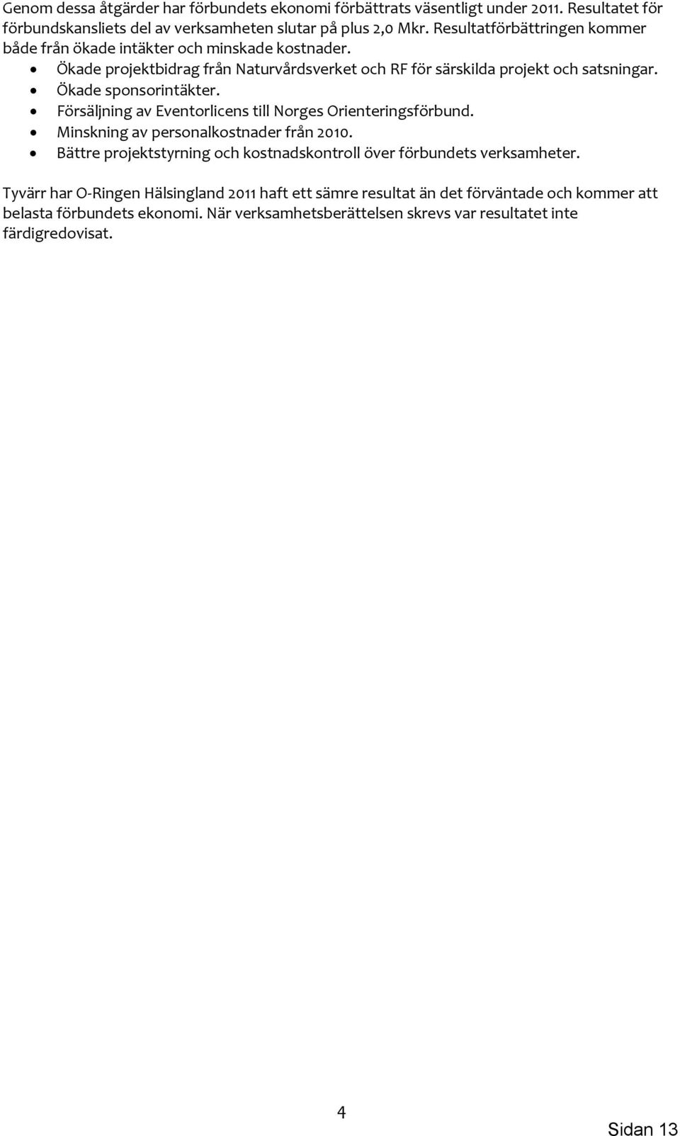 Ökade sponsorintäkter. Försäljning av Eventorlicens till Norges Orienteringsförbund. Minskning av personalkostnader från 2010.