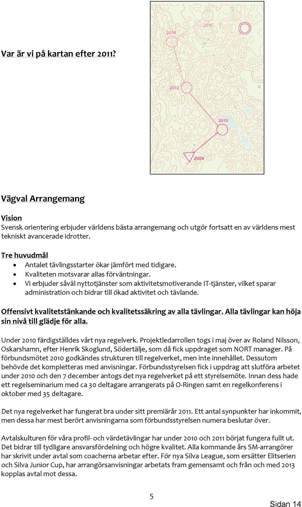 Vi erbjuder såväl nyttotjänster som aktivitetsmotiverande IT tjänster, vilket sparar administration och bidrar till ökad aktivitet och tävlande.