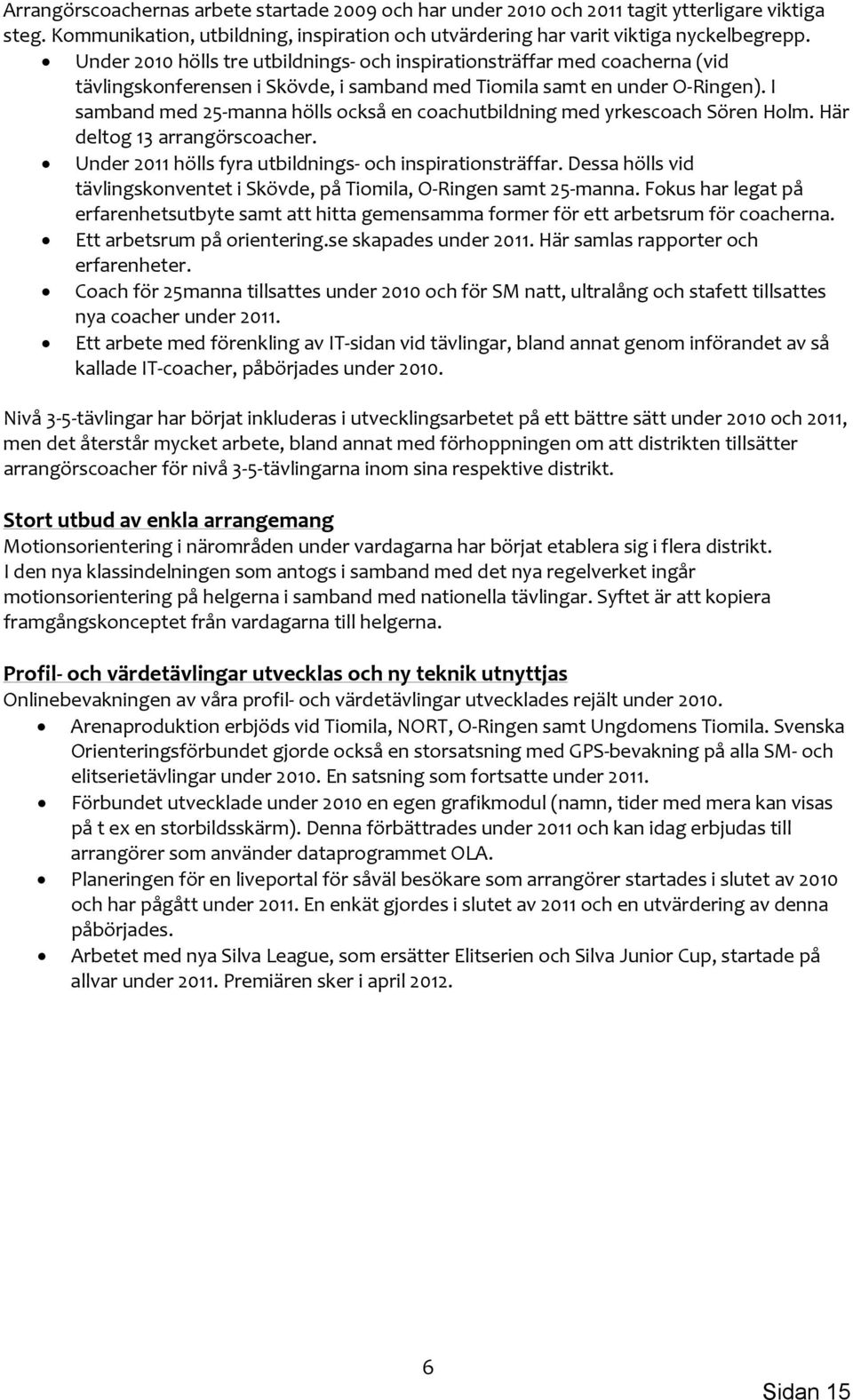 I samband med 25 manna hölls också en coachutbildning med yrkescoach Sören Holm. Här deltog 13 arrangörscoacher. Under 2011 hölls fyra utbildnings och inspirationsträffar.