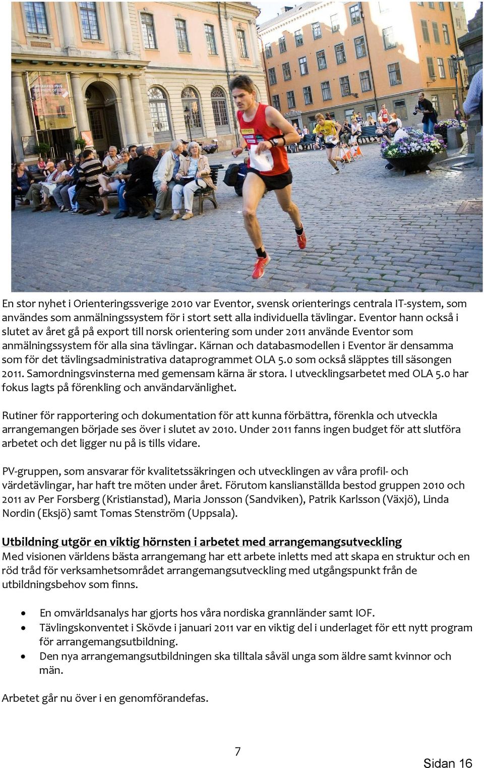 Kärnan och databasmodellen i Eventor är densamma som för det tävlingsadministrativa dataprogrammet OLA 5.0 som också släpptes till säsongen 2011. Samordningsvinsterna med gemensam kärna är stora.