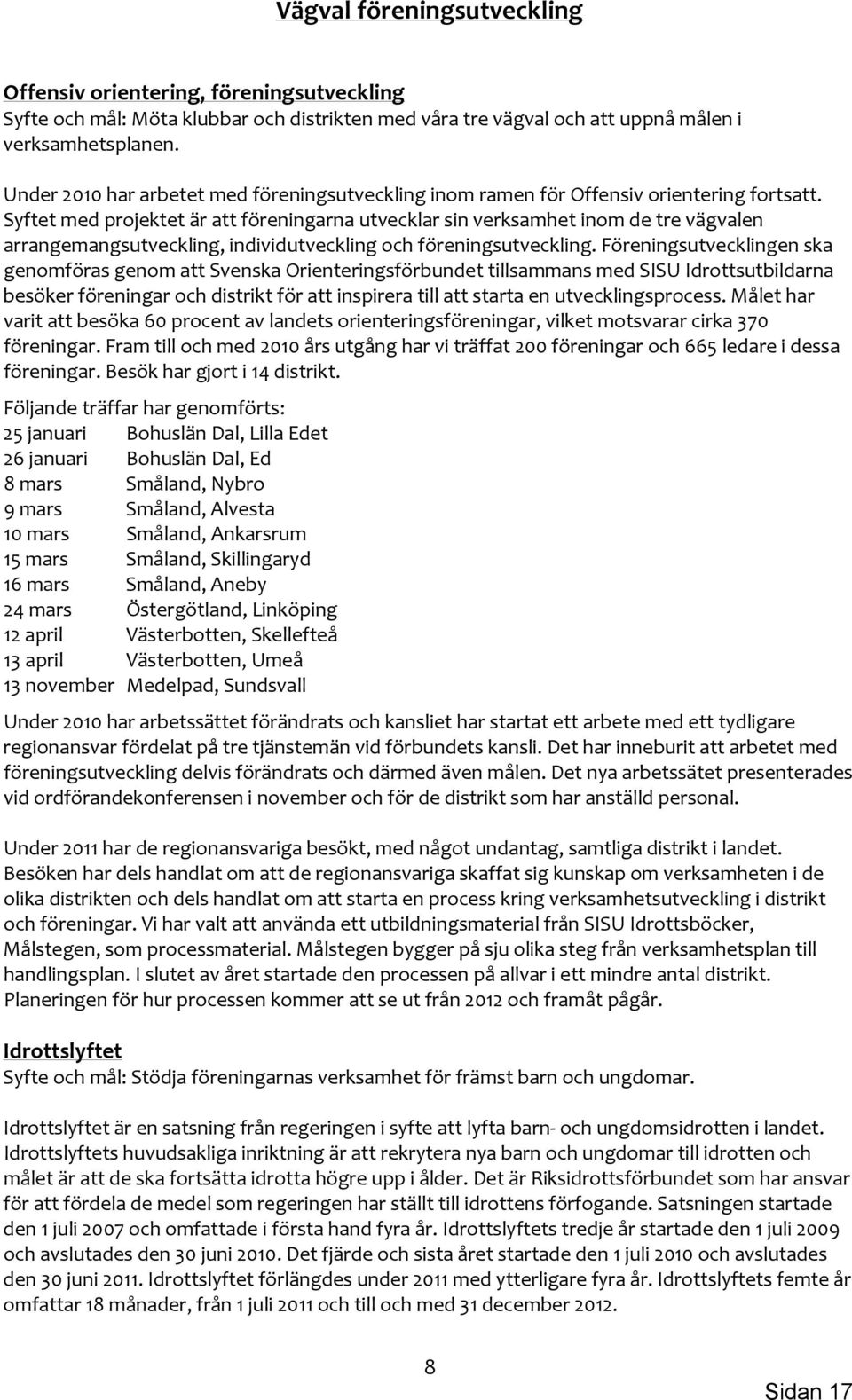 Syftet med projektet är att föreningarna utvecklar sin verksamhet inom de tre vägvalen arrangemangsutveckling, individutveckling och föreningsutveckling.