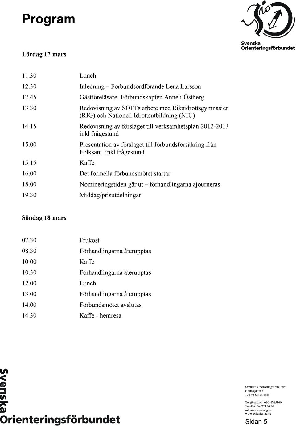 00 Presentation av förslaget till förbundsförsäkring från Folksam, inkl frågestund 15.15 Kaffe 16.00 Det formella förbundsmötet startar 18.00 Nomineringstiden går ut förhandlingarna ajourneras 19.