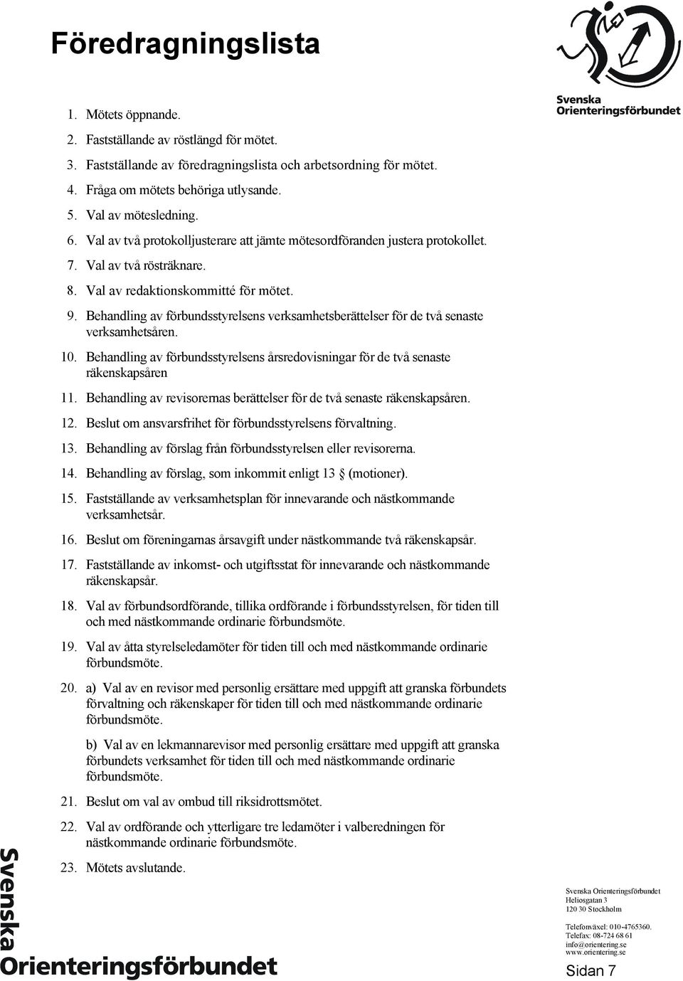 Behandling av förbundsstyrelsens verksamhetsberättelser för de två senaste verksamhetsåren. 10. Behandling av förbundsstyrelsens årsredovisningar för de två senaste räkenskapsåren 11.
