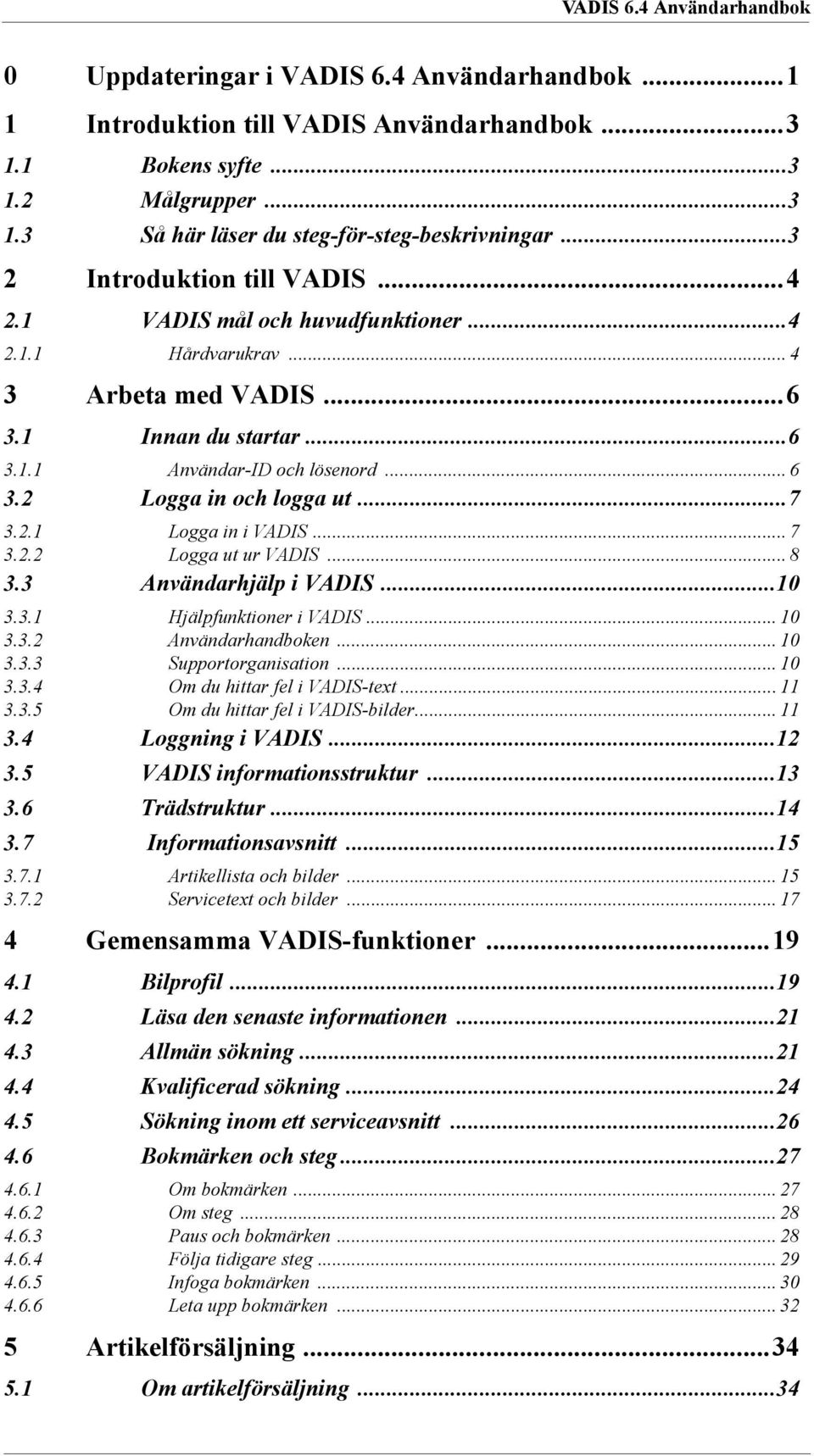 2 Logga in och logga ut...7 3.2.1 Logga in i VADIS... 7 3.2.2 Logga ut ur VADIS... 8 3.3 Användarhjälp i VADIS...10 3.3.1 Hjälpfunktioner i VADIS... 10 3.3.2 Användarhandboken... 10 3.3.3 Supportorganisation.