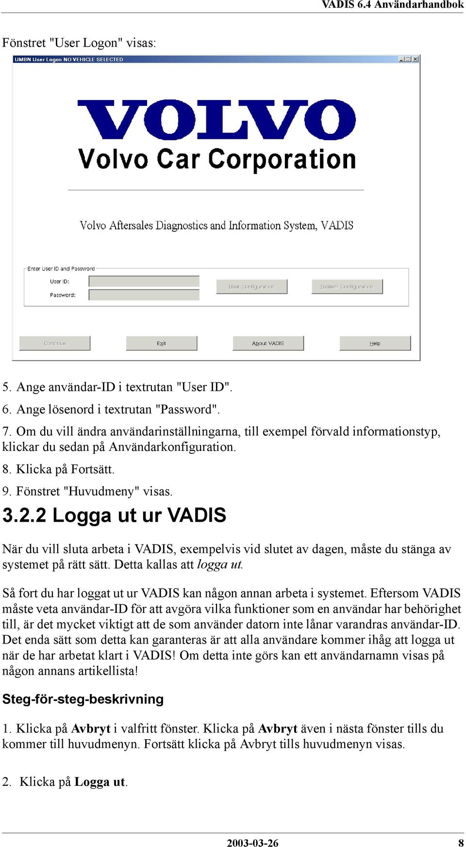 2 Logga ut ur VADIS När du vill sluta arbeta i VADIS, exempelvis vid slutet av dagen, måste du stänga av systemet på rätt sätt. Detta kallas att logga ut.