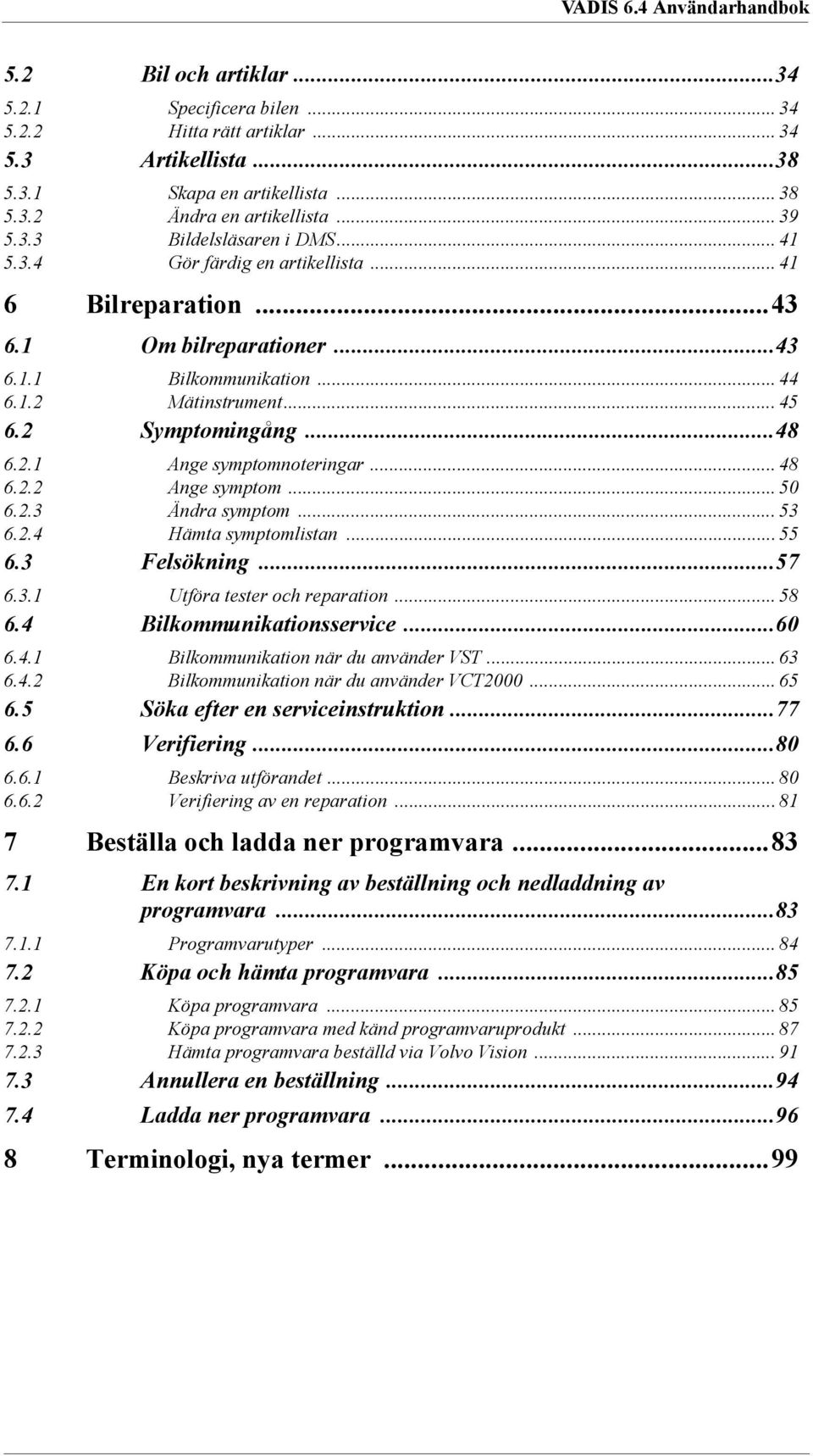 .. 48 6.2.2 Ange symptom... 50 6.2.3 Ändra symptom... 53 6.2.4 Hämta symptomlistan... 55 6.3 Felsökning...57 6.3.1 Utföra tester och reparation... 58 6.4 Bilkommunikationsservice...60 6.4.1 Bilkommunikation när du använder VST.