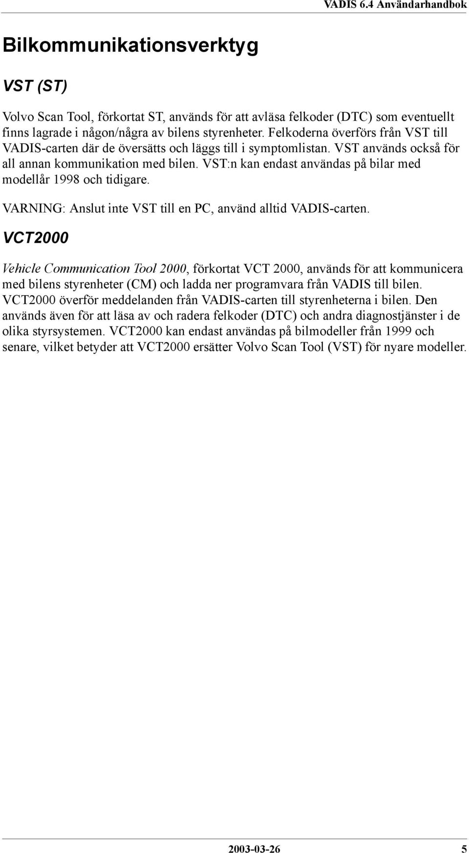 VST:n kan endast användas på bilar med modellår 1998 och tidigare. VARNING: Anslut inte VST till en PC, använd alltid VADIS-carten.