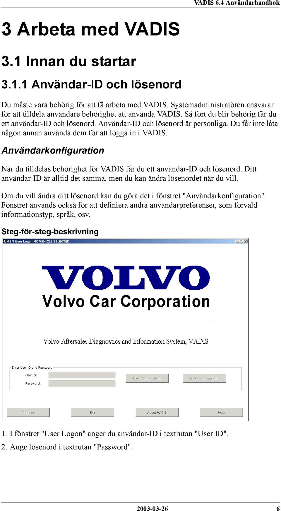 Du får inte låta någon annan använda dem för att logga in i VADIS. Användarkonfiguration När du tilldelas behörighet för VADIS får du ett användar-id och lösenord.