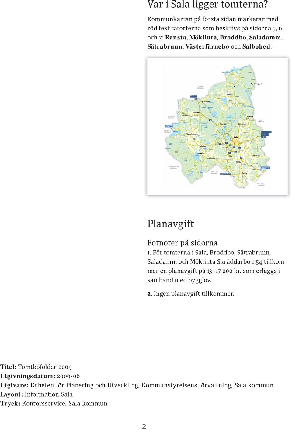 Tyttboforsen Bysjöholmarna 840 Dalälven Forsbo 842 Bännbäck Hovnäs Färja Tångan Vivastbo 834 Tinäset AVESTA Örlinge Gammelby Ängsta 834 Bårsjön Nationalpark 849 Hallarsbo Hallaren 76 Bysjön 826 827