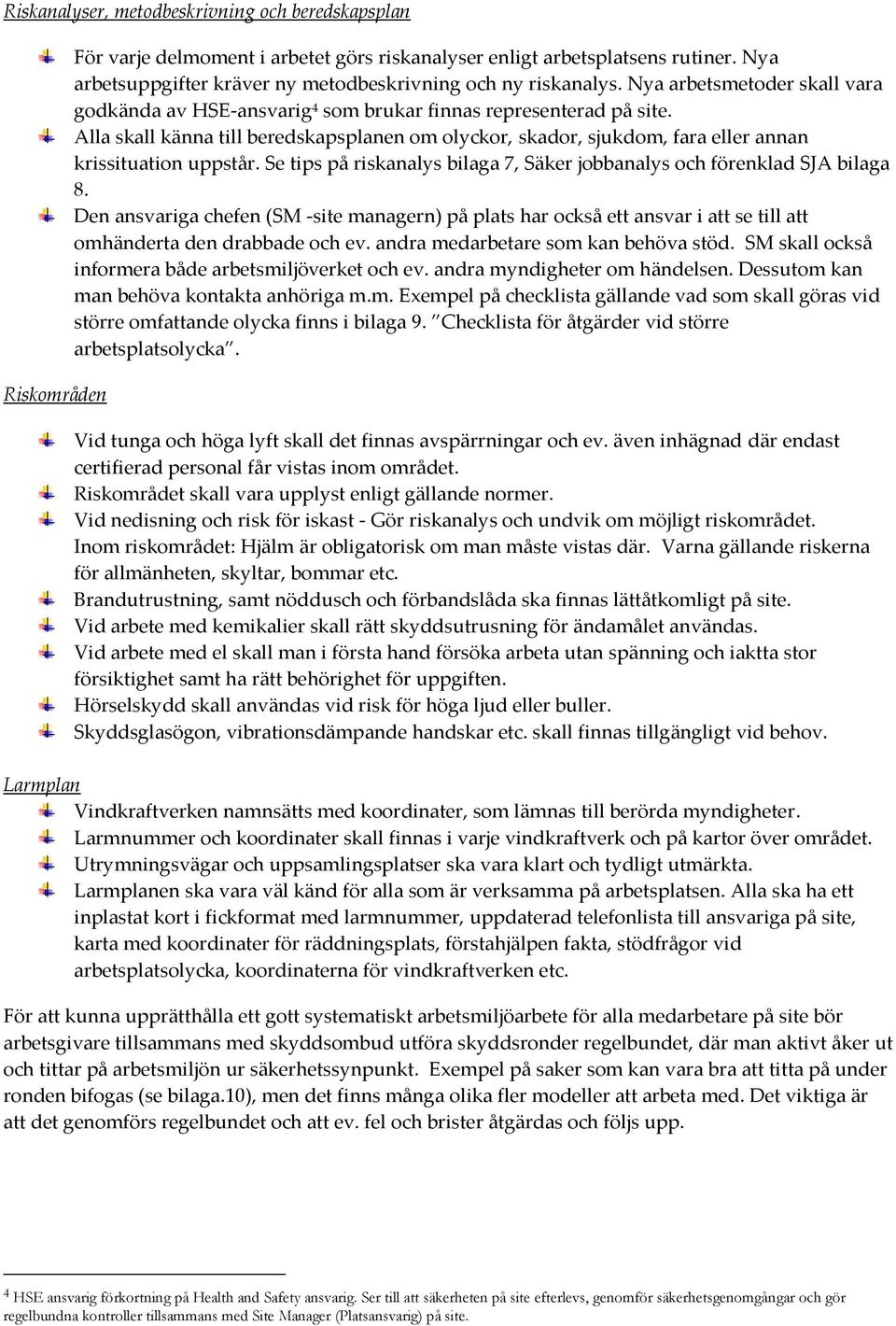 Alla skall känna till beredskapsplanen om olyckor, skador, sjukdom, fara eller annan krissituation uppstår. Se tips på riskanalys bilaga 7, Säker jobbanalys och förenklad SJA bilaga 8.