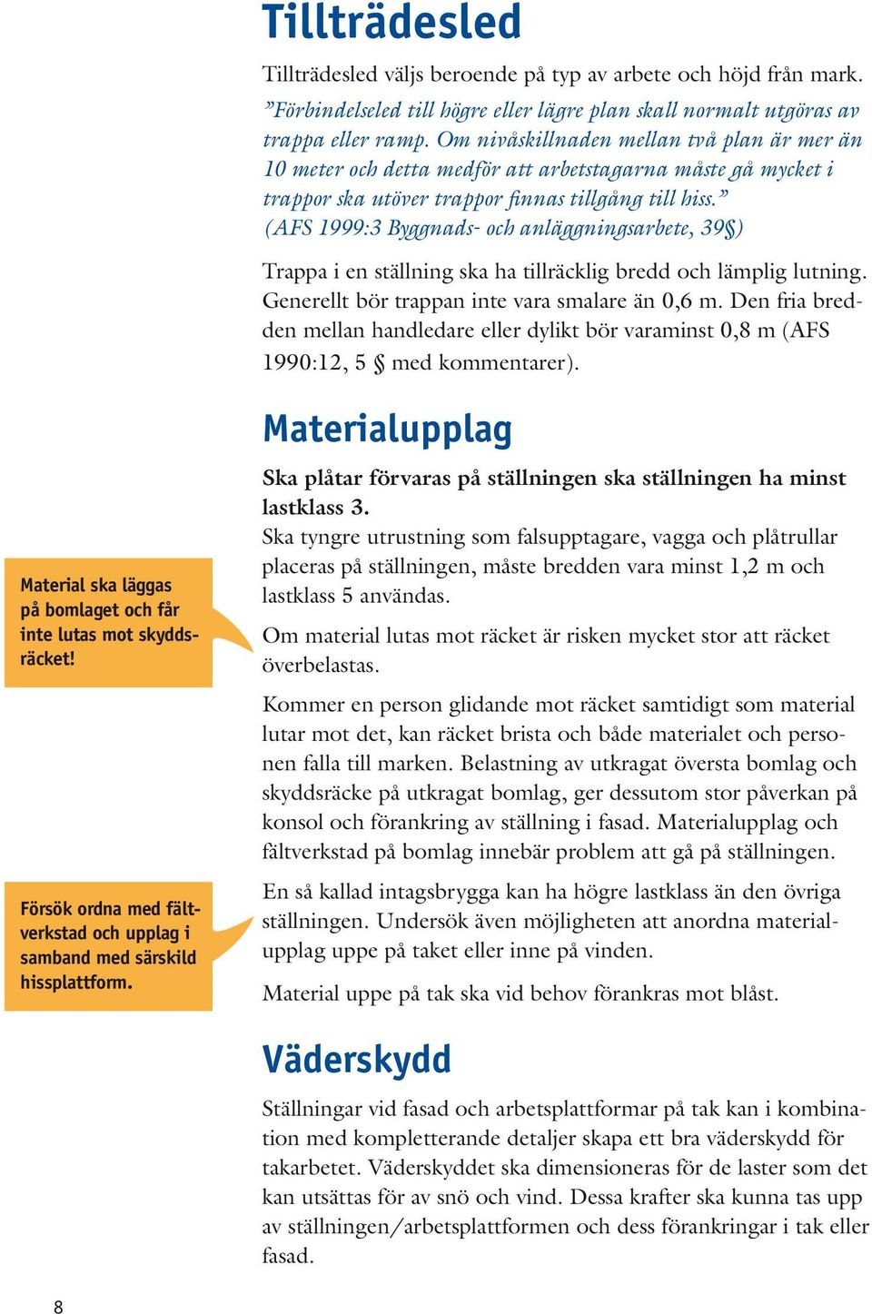 (AFS 1999:3 Byggnads- och anläggningsarbete, 39 ) Trappa i en ställning ska ha tillräcklig bredd och lämplig lutning. Generellt bör trappan inte vara smalare än 0,6 m.