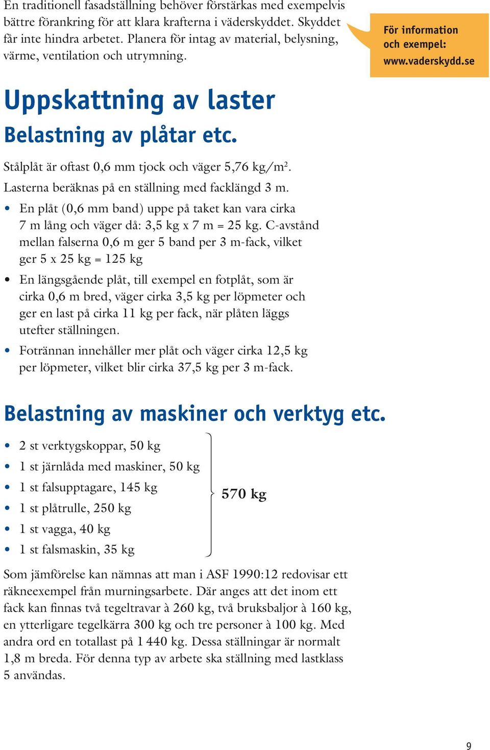 Stålplåt är oftast 0,6 mm tjock och väger 5,76 kg/m 2. Lasterna beräknas på en ställning med facklängd 3 m.