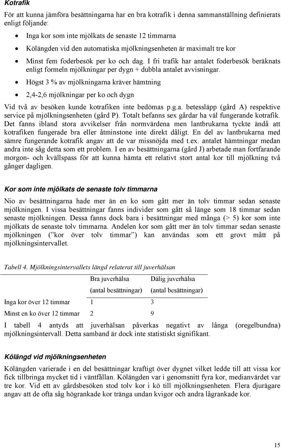 Högst 3 % av mjölkningarna kräver hämtning 2,4-2,6 mjölkningar per ko och dygn Vid två av besöken kunde kotrafiken inte bedömas p.g.a. betessläpp (gård A) respektive service på mjölkningsenheten (gård P).