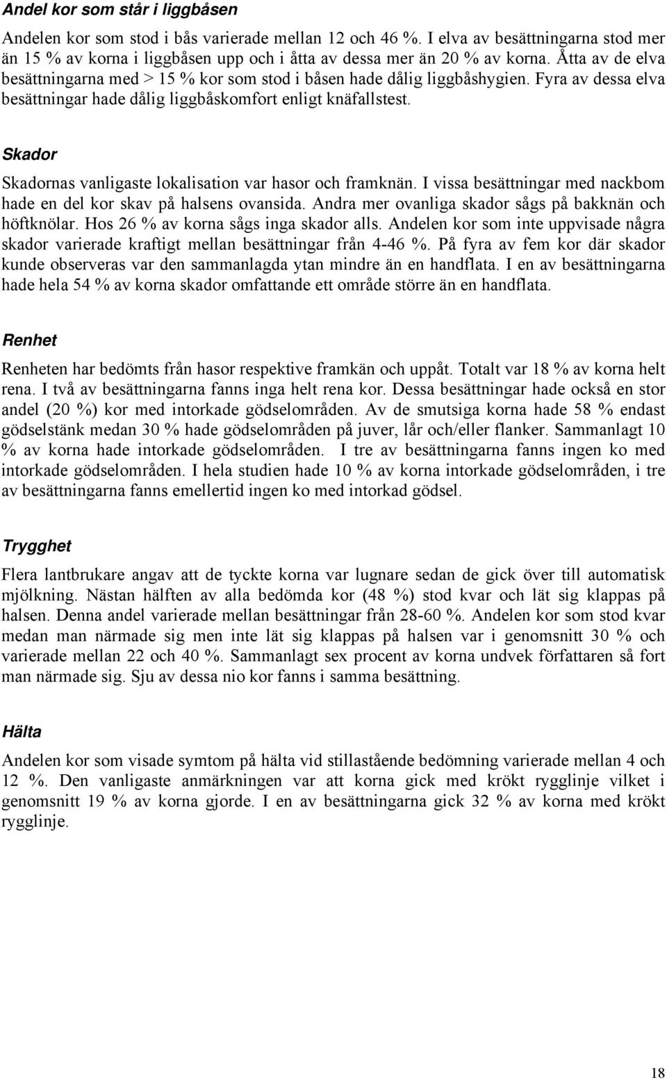 Skador Skadornas vanligaste lokalisation var hasor och framknän. I vissa besättningar med nackbom hade en del kor skav på halsens ovansida. Andra mer ovanliga skador sågs på bakknän och höftknölar.