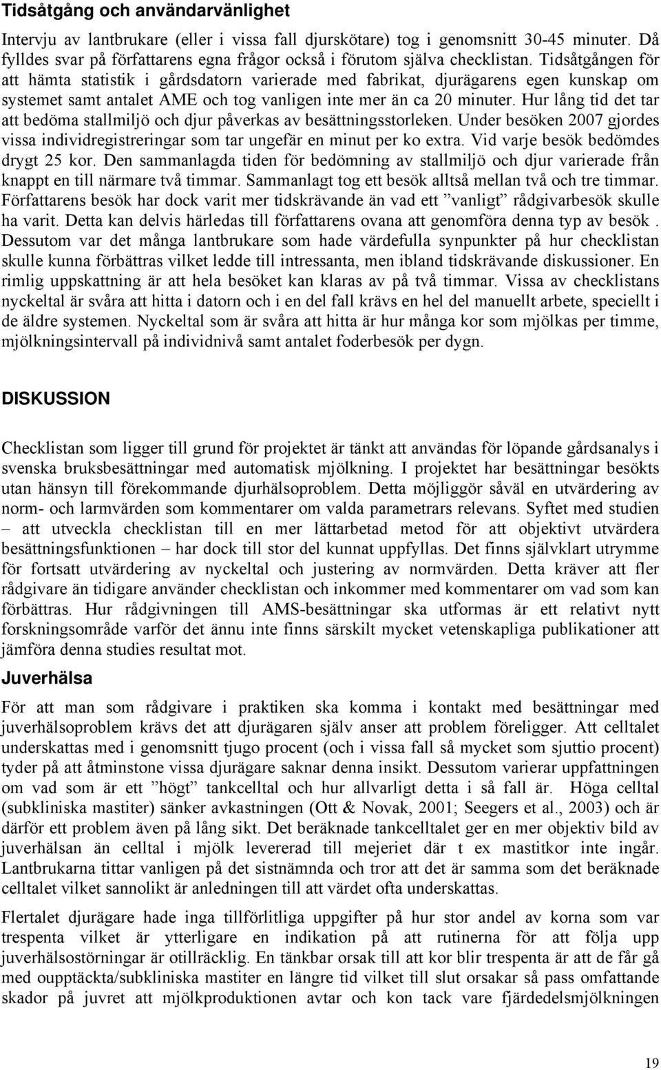 Tidsåtgången för att hämta statistik i gårdsdatorn varierade med fabrikat, djurägarens egen kunskap om systemet samt antalet AME och tog vanligen inte mer än ca 20 minuter.