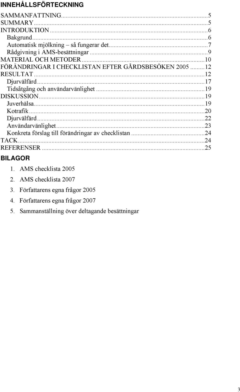 ..19 DISKUSSION...19 Juverhälsa...19 Kotrafik...20 Djurvälfärd...22 Användarvänlighet...23 Konkreta förslag till förändringar av checklistan...24 TACK.