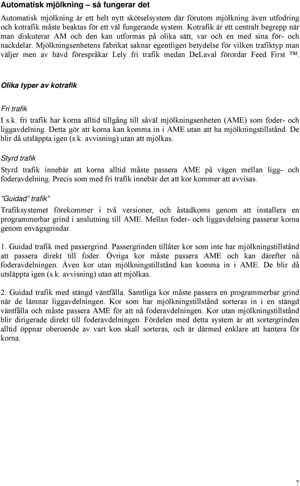Mjölkningsenhetens fabrikat saknar egentligen betydelse för vilken trafiktyp man väljer men av hävd förespråkar Lely fri trafik medan DeLaval förordar Feed First.