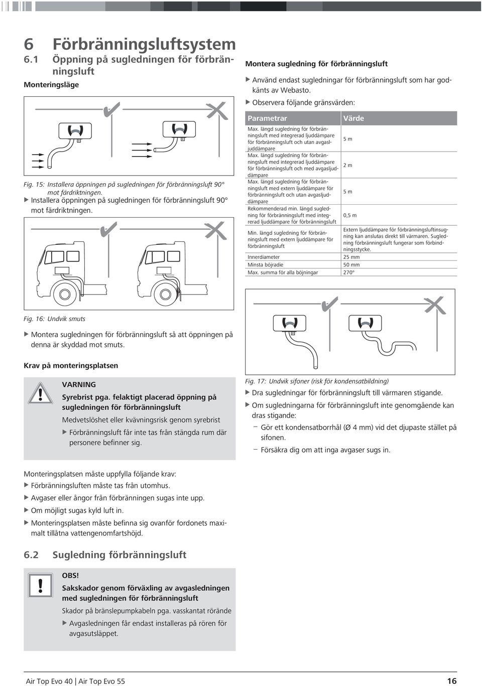 Montera sugledning för förbränningsluft XXAnvänd endast sugledningar för förbränningsluft som har godkänts av Webasto. XXObservera följande gränsvärden: Parametrar Max.