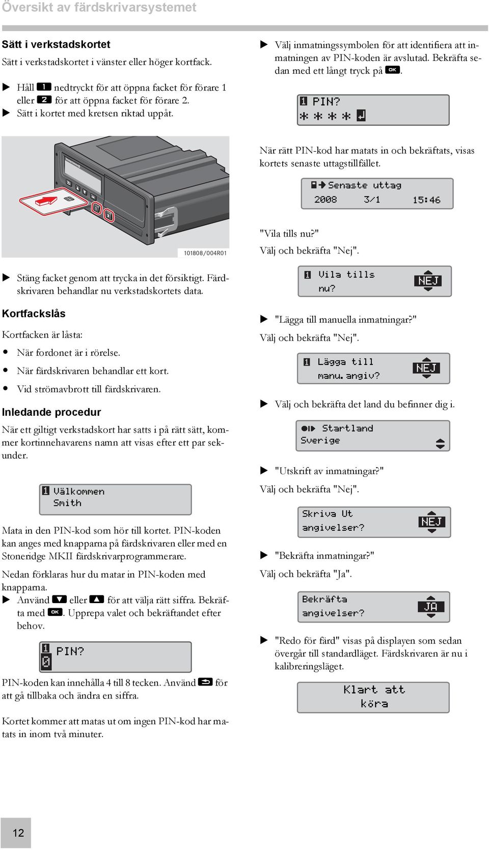 Välj inmatningssymbolen för att identifiera att inmatningen av PIN-koden är avslutad. Bekräfta sedan med ett långt tryck på y. PIN? * * * * När rätt PIN-kod har matats in och bekräftats, visas kortets senaste uttagstillfället.