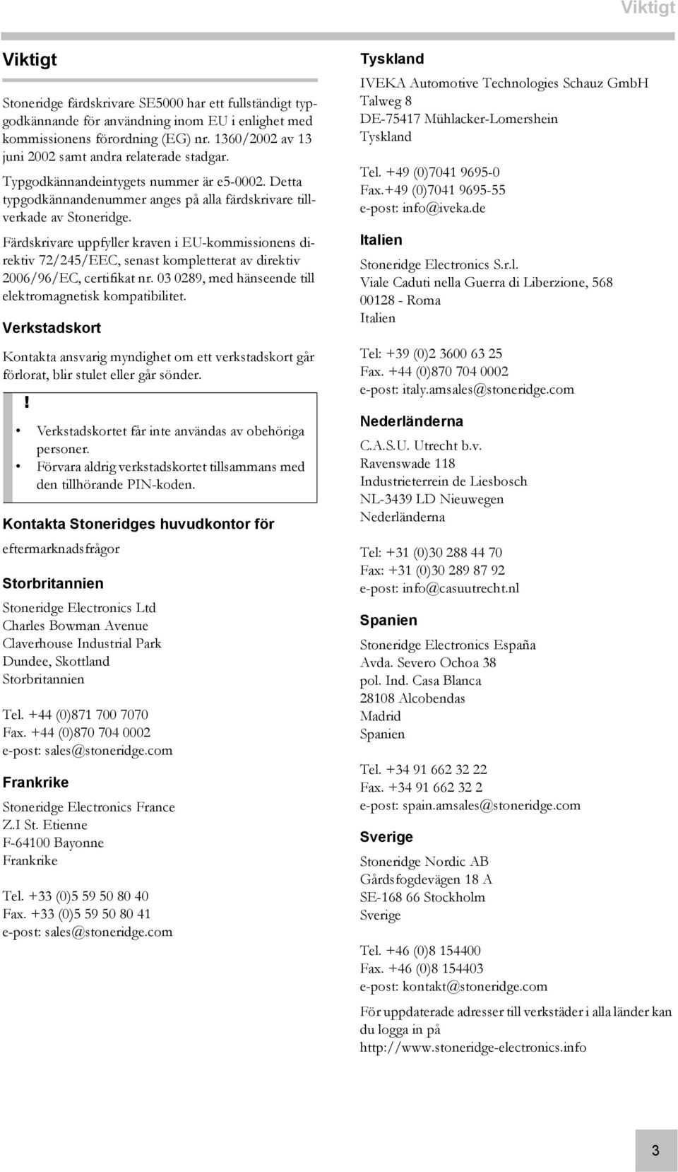 Färdskrivare uppfyller kraven i EU-kommissionens direktiv 72/245/EEC, senast kompletterat av direktiv 2006/96/EC, certifikat nr. 03 0289, med hänseende till elektromagnetisk kompatibilitet.