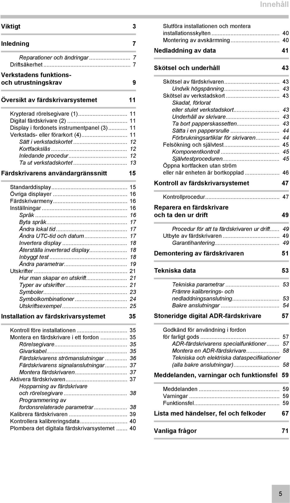 .. 12 Ta ut verkstadskortet... 13 Färdskrivarens användargränssnitt 15 Standarddisplay... 15 Övriga displayer... 16 Färdskrivarmeny... 16 Inställningar... 16 Språk... 16 Byta språk.