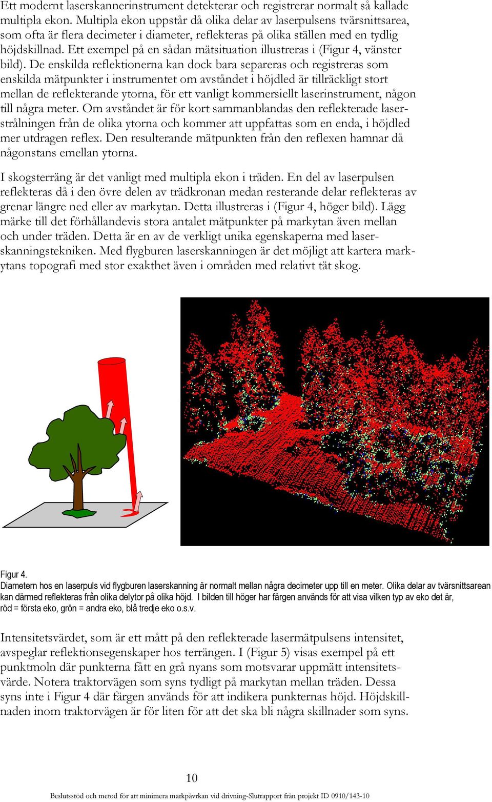 Ett exempel på en sådan mätsituation illustreras i (Figur 4, vänster bild).