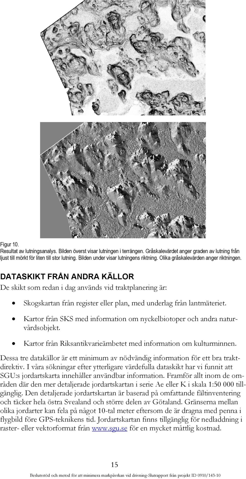 DATASKIKT FRÅN ANDRA KÄLLOR De skikt som redan i dag används vid traktplanering är: Skogskartan från register eller plan, med underlag från lantmäteriet.