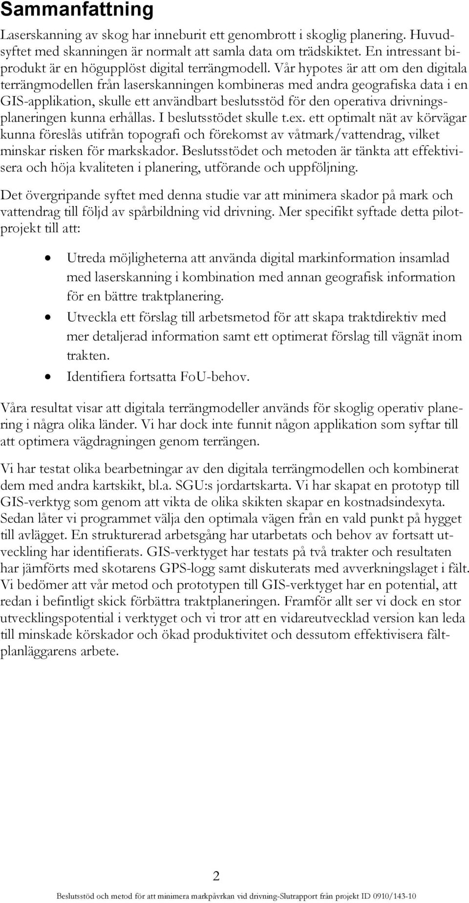 Vår hypotes är att om den digitala terrängmodellen från laserskanningen kombineras med andra geografiska data i en GIS-applikation, skulle ett användbart beslutsstöd för den operativa