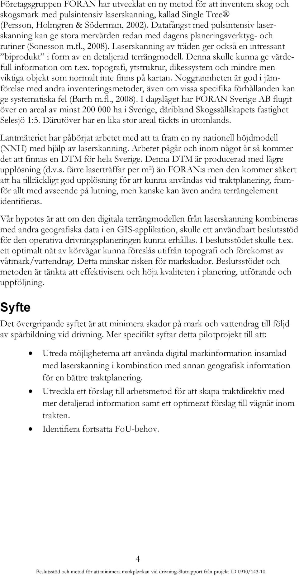 Laserskanning av träden ger också en intressant biprodukt i form av en detaljerad terrängmodell. Denna skulle kunna ge värdefull information om t.ex.