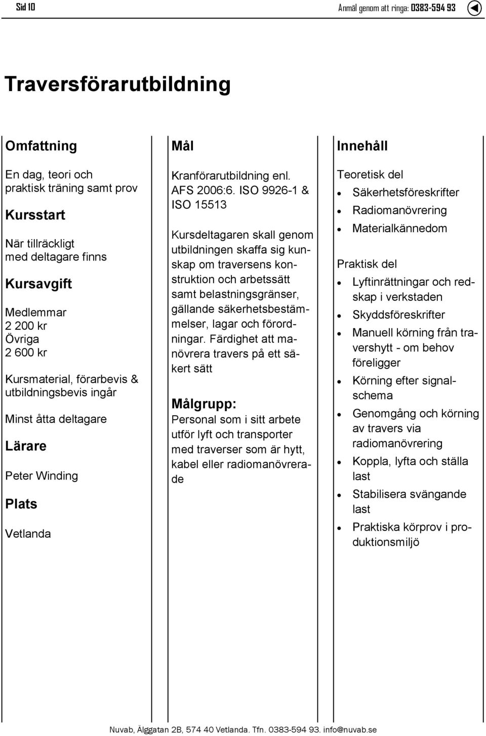 ISO 9926-1 & ISO 15513 Kursdeltagaren skall genom utbildningen skaffa sig kunskap om traversens konstruktion och arbetssätt samt belastningsgränser, gällande säkerhetsbestämmelser, lagar och