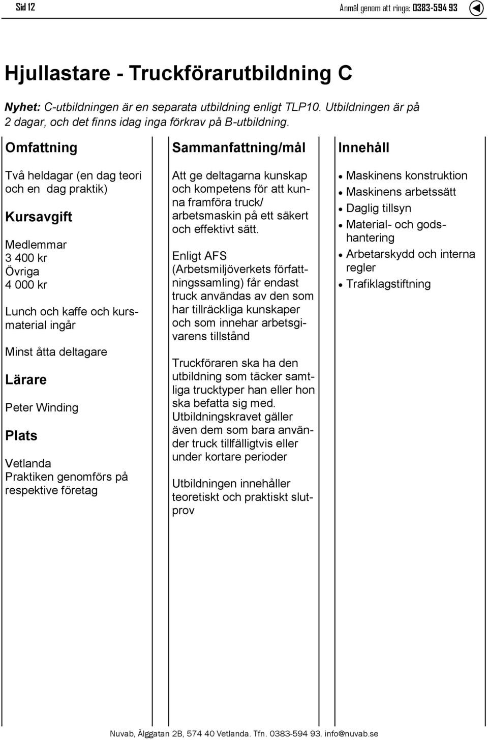 Två heldagar (en dag teori och en dag praktik) 3 400 kr 4 000 kr Lunch och kaffe och kursmaterial ingår Minst åtta deltagare Lärare Peter Winding Praktiken genomförs på respektive företag Att ge