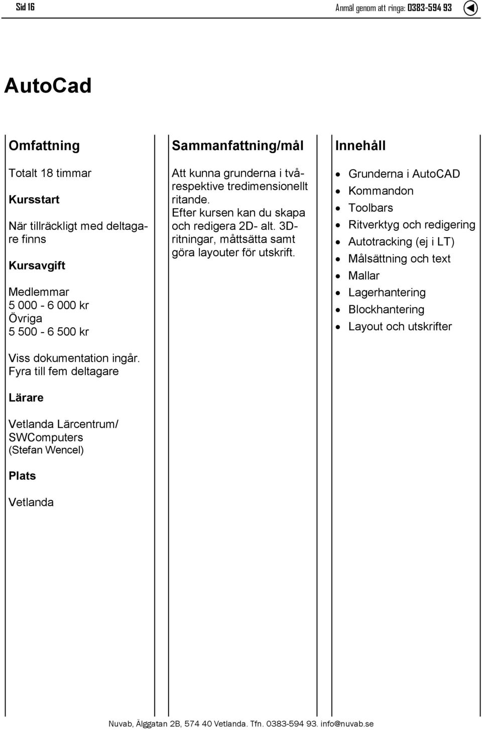 Efter kursen kan du skapa och redigera 2D- alt. 3Dritningar, måttsätta samt göra layouter för utskrift.