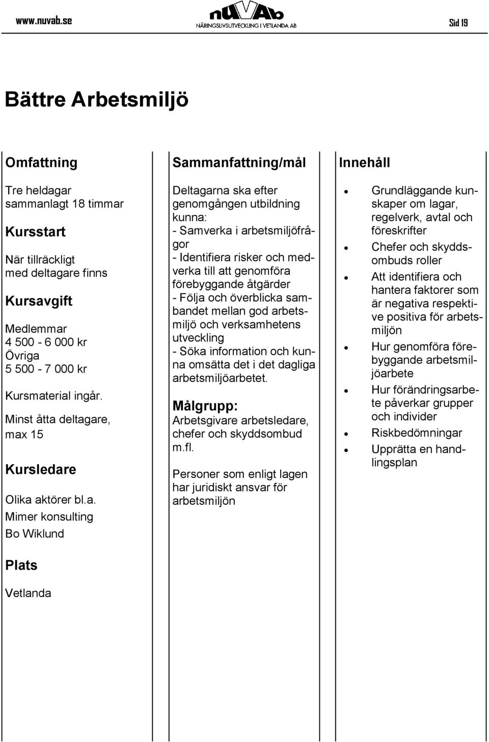 ar sammanlagt 18 timmar 4 500-6 000 kr 5 500-7 000 kr Kursmaterial ingår. Minst åtta deltagare, max 15 Kursledare Olika aktörer bl.a. Mimer konsulting Bo Wiklund Deltagarna ska efter genomgången