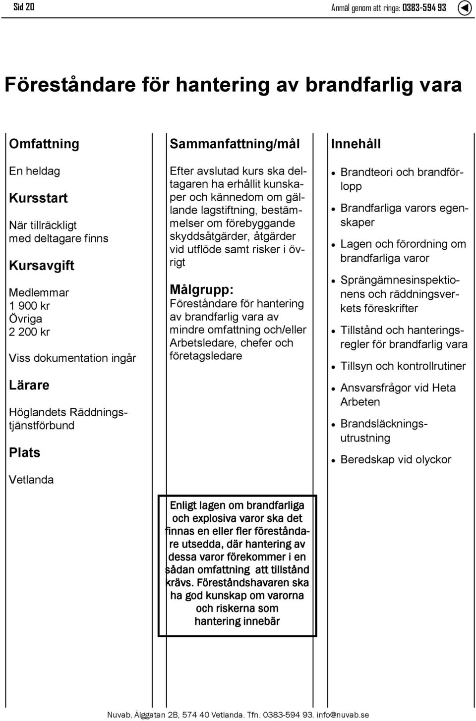 hantering av brandfarlig vara av mindre omfattning och/eller Arbetsledare, chefer och företagsledare Enligt lagen om brandfarliga och explosiva varor ska det finnas en eller fler föreståndare